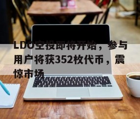 kaiyun体育平台-LDO空投即将开始，参与用户将获352枚代币，震惊市场