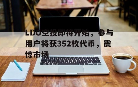 kaiyun体育平台-LDO空投即将开始，参与用户将获352枚代币，震惊市场