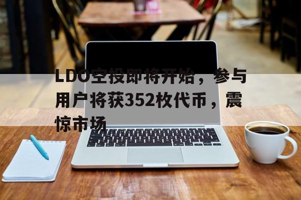 LDO空投即将开始，参与用户将获352枚代币，震惊市场