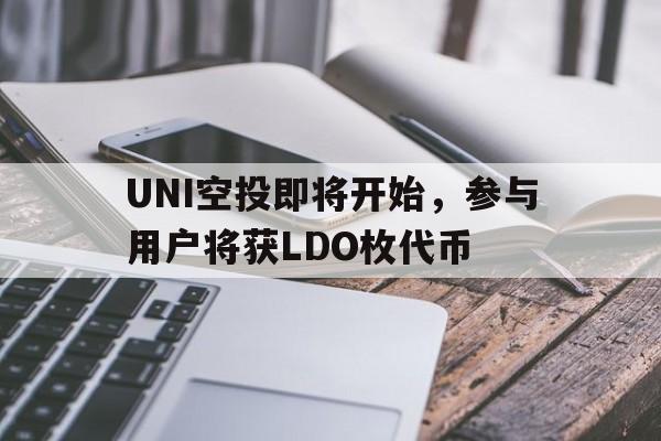 UNI空投即将开始，参与用户将获LDO枚代币的简单介绍